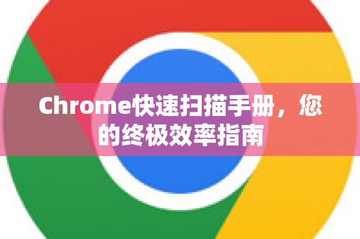 Chrome快速扫描手册，您的终极效率指南