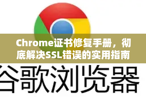 Chrome证书修复手册，彻底解决SSL错误的实用指南