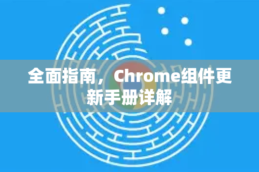 全面指南,Chrome组件更新手册详解-第1张图片-Chrome下载官网|Google官方浏览器下载 全面指南,Chrome组件更新手册详解-第1张图片-Chrome下载官网|Google官方浏览器下载