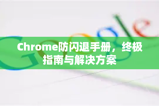 Chrome防闪退手册，终极指南与解决方案