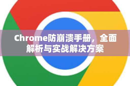 Chrome防崩溃手册，全面解析与实战解决方案