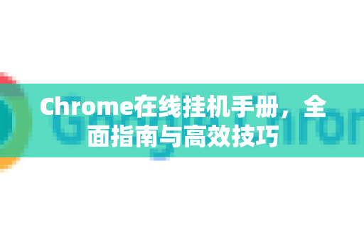 Chrome在线挂机手册，全面指南与高效技巧