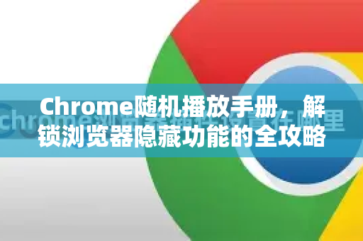 Chrome随机播放手册，解锁浏览器隐藏功能的全攻略