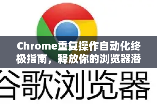 Chrome重复操作自动化终极指南，释放你的浏览器潜能-第1张图片-Chrome下载官网|Google官方浏览器下载