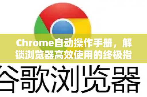 Chrome自动操作手册，解锁浏览器高效使用的终极指南-第1张图片-Chrome下载官网|Google官方浏览器下载