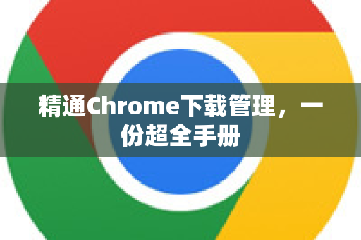精通Chrome下载管理，一份超全手册