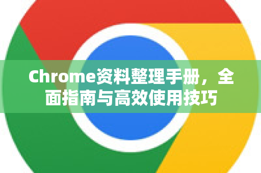 Chrome资料整理手册，全面指南与高效使用技巧