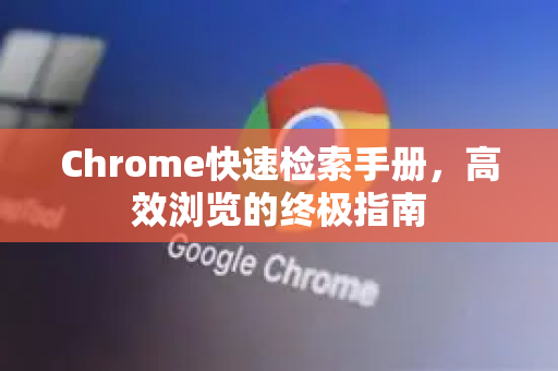 Chrome快速检索手册，高效浏览的终极指南