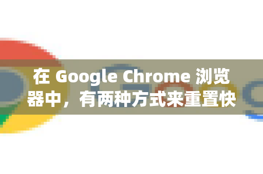 在 Google Chrome 浏览器中，有两种方式来重置快捷键，但它们的范围和含义不同。请根据你的需求选择合适的方法