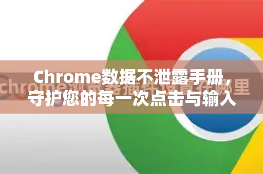 Chrome数据不泄露手册，守护您的每一次点击与输入-第1张图片-Chrome下载官网|Google官方浏览器下载