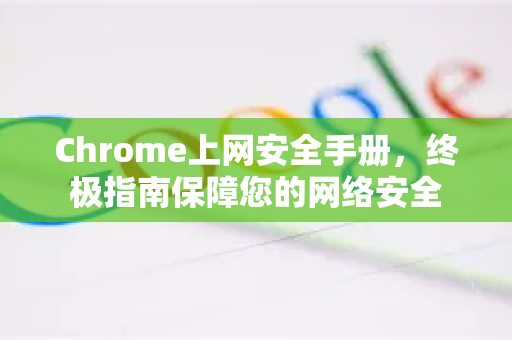 Chrome上网安全手册,终极指南保障您的网络安全-第1张图片-Chrome下载官网|Google官方浏览器下载 Chrome上网安全手册,终极指南保障您的网络安全-第1张图片-Chrome下载官网|Google官方浏览器下载