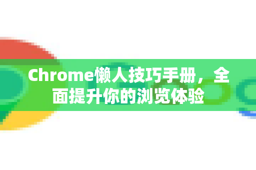 Chrome懒人技巧手册，全面提升你的浏览体验