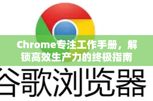 Chrome专注工作手册，解锁高效生产力的终极指南-第1张图片-Chrome下载官网|Google官方浏览器下载