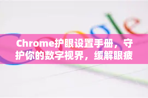 Chrome护眼设置手册，守护你的数字视界，缓解眼疲劳全攻略-第1张图片-Chrome下载官网|Google官方浏览器下载