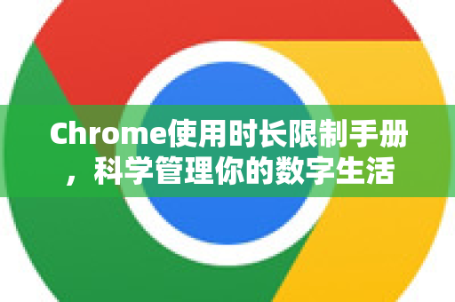 Chrome使用时长限制手册，科学管理你的数字生活