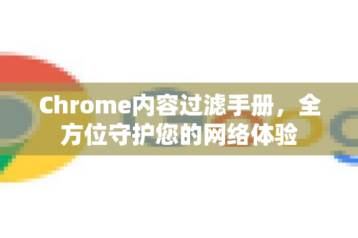 Chrome内容过滤手册，全方位守护您的网络体验