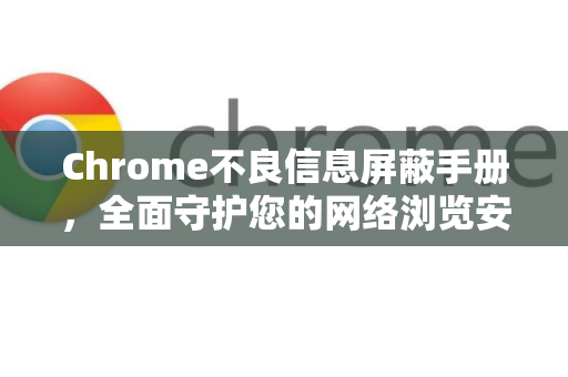 Chrome不良信息屏蔽手册，全面守护您的网络浏览安全