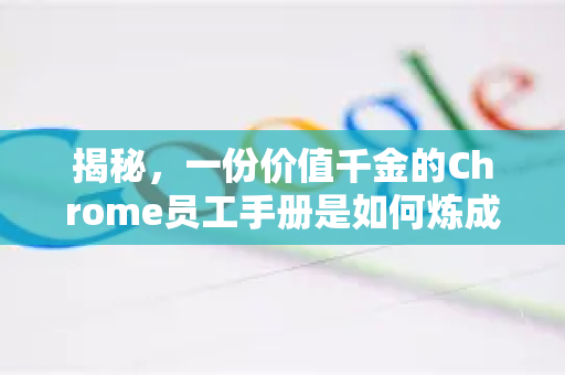 揭秘，一份价值千金的Chrome员工手册是如何炼成的？
