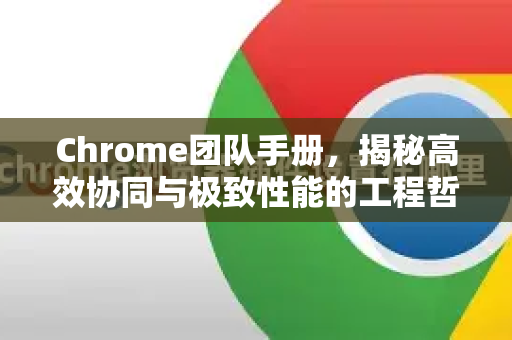 Chrome团队手册，揭秘高效协同与极致性能的工程哲学