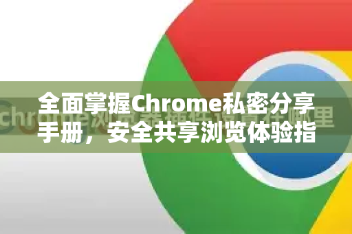 全面掌握Chrome私密分享手册，安全共享浏览体验指南