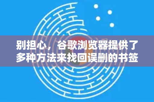 别担心，谷歌浏览器提供了多种方法来找回误删的书签。请根据你的情况，按顺序尝试以下方法