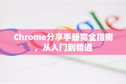 Chrome分享手册完全指南，从入门到精通