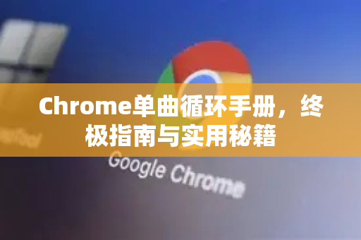 Chrome单曲循环手册，终极指南与实用秘籍