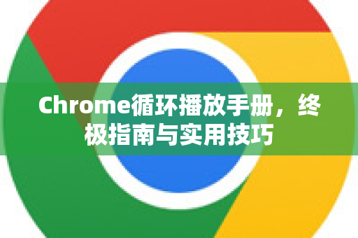 Chrome循环播放手册，终极指南与实用技巧