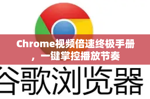 Chrome视频倍速终极手册，一键掌控播放节奏