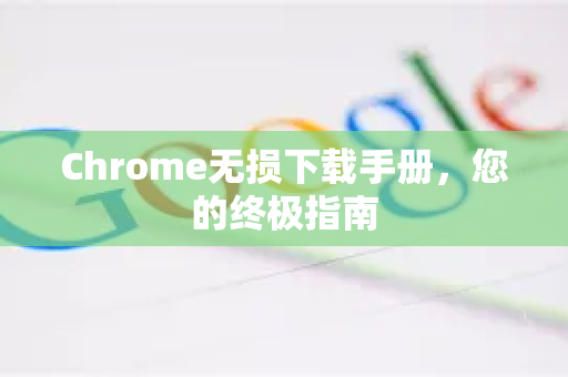 Chrome无损下载手册，您的终极指南