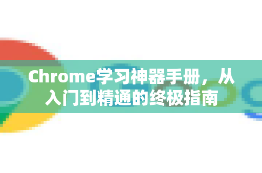 Chrome学习神器手册，从入门到精通的终极指南
