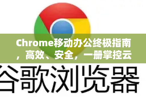 Chrome移动办公终极指南，高效、安全，一册掌控云端工作流