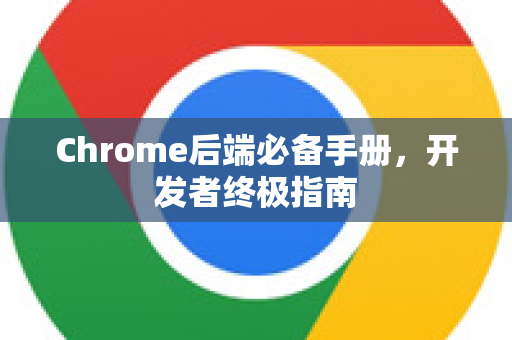 Chrome后端必备手册，开发者终极指南