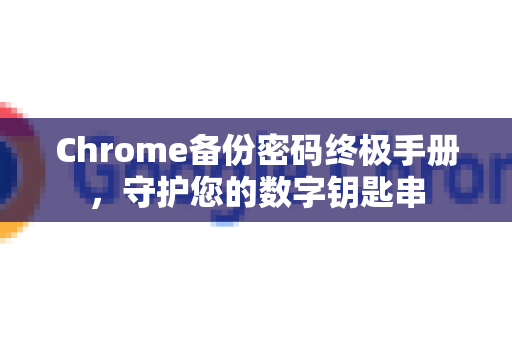 Chrome备份密码终极手册，守护您的数字钥匙串