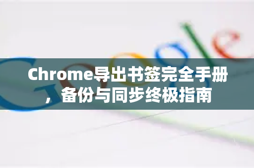 Chrome导出书签完全手册，备份与同步终极指南