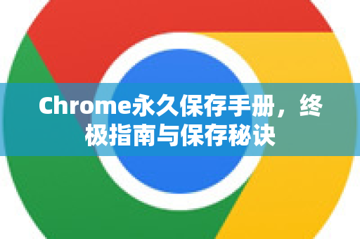 Chrome永久保存手册，终极指南与保存秘诀