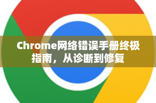 Chrome网络错误手册终极指南，从诊断到修复-第1张图片-Chrome下载官网|Google官方浏览器下载