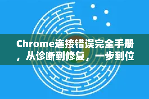 Chrome连接错误完全手册，从诊断到修复，一步到位-第1张图片-Chrome下载官网|Google官方浏览器下载