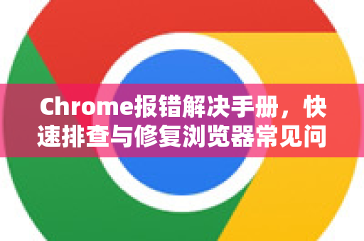 Chrome报错解决手册,快速排查与修复浏览器常见问题-第1张图片-Chrome下载官网|Google官方浏览器下载 Chrome报错解决手册,快速排查与修复浏览器常见问题-第1张图片-Chrome下载官网|Google官方浏览器下载