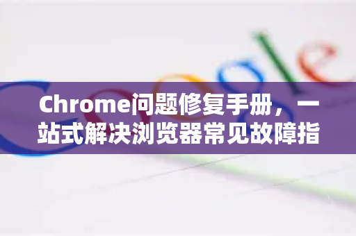 Chrome问题修复手册,一站式解决浏览器常见故障指南-第1张图片-Chrome下载官网|Google官方浏览器下载 Chrome问题修复手册,一站式解决浏览器常见故障指南-第1张图片-Chrome下载官网|Google官方浏览器下载