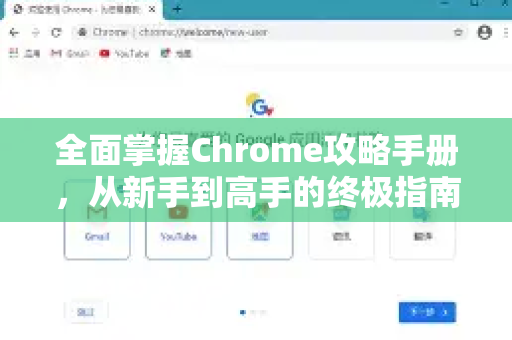 全面掌握Chrome攻略手册，从新手到高手的终极指南