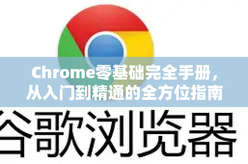 Chrome零基础完全手册，从入门到精通的全方位指南-第1张图片-Chrome下载官网|Google官方浏览器下载