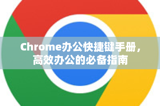 Chrome办公快捷键手册,高效办公的必备指南-第1张图片-Chrome下载官网|Google官方浏览器下载 Chrome办公快捷键手册,高效办公的必备指南-第1张图片-Chrome下载官网|Google官方浏览器下载