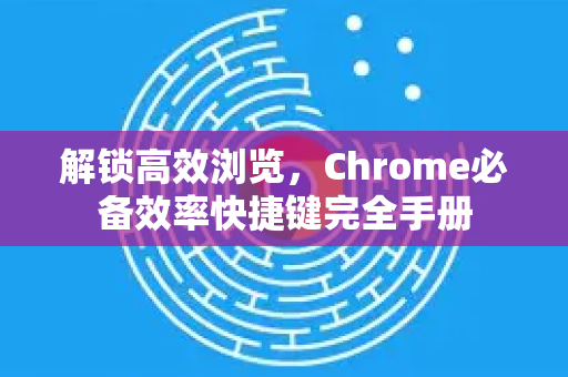 解锁高效浏览,Chrome必备效率快捷键完全手册-第1张图片-Chrome下载官网|Google官方浏览器下载 解锁高效浏览,Chrome必备效率快捷键完全手册-第1张图片-Chrome下载官网|Google官方浏览器下载