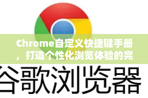 Chrome自定义快捷键手册，打造个性化浏览体验的完整指南