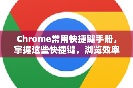 Chrome常用快捷键手册，掌握这些快捷键，浏览效率翻倍！