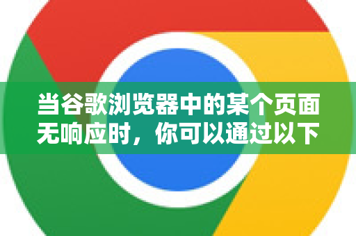 当谷歌浏览器中的某个页面无响应时，你可以通过以下几种方法安全地结束它，而不必关闭整个浏览器