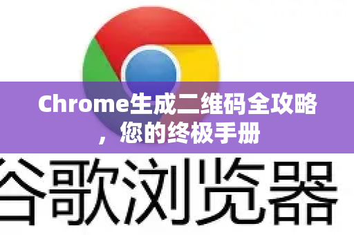 Chrome生成二维码全攻略，您的终极手册