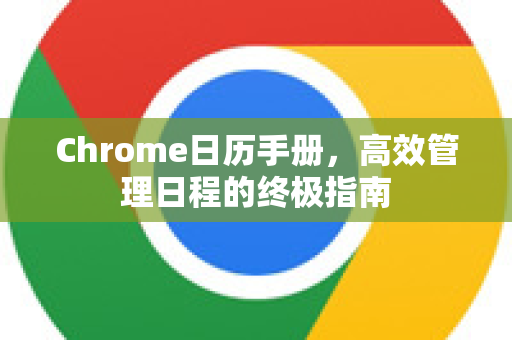 Chrome日历手册，高效管理日程的终极指南-第1张图片-Chrome下载官网|Google官方浏览器下载