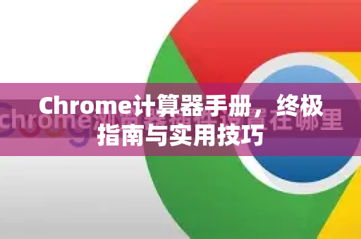 Chrome计算器手册，终极指南与实用技巧